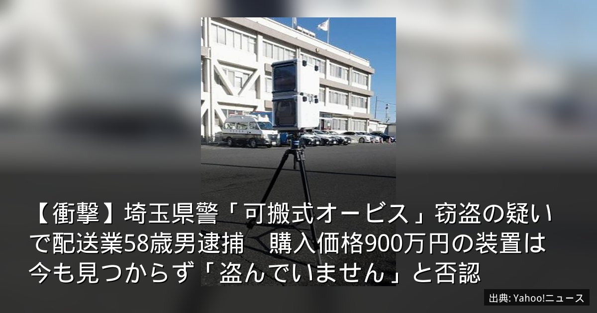 【衝撃】埼玉県警「可搬式オービス」窃盗の疑いで配送業58歳男逮捕　購入価格900万円の装置は今も見つからず「盗んでいません」と否認