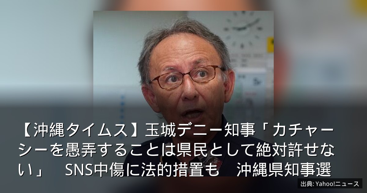 【沖縄タイムス】玉城デニー知事「カチャーシーを愚弄することは県民として絶対許せない」　SNS中傷に法的措置も　沖縄県知事選