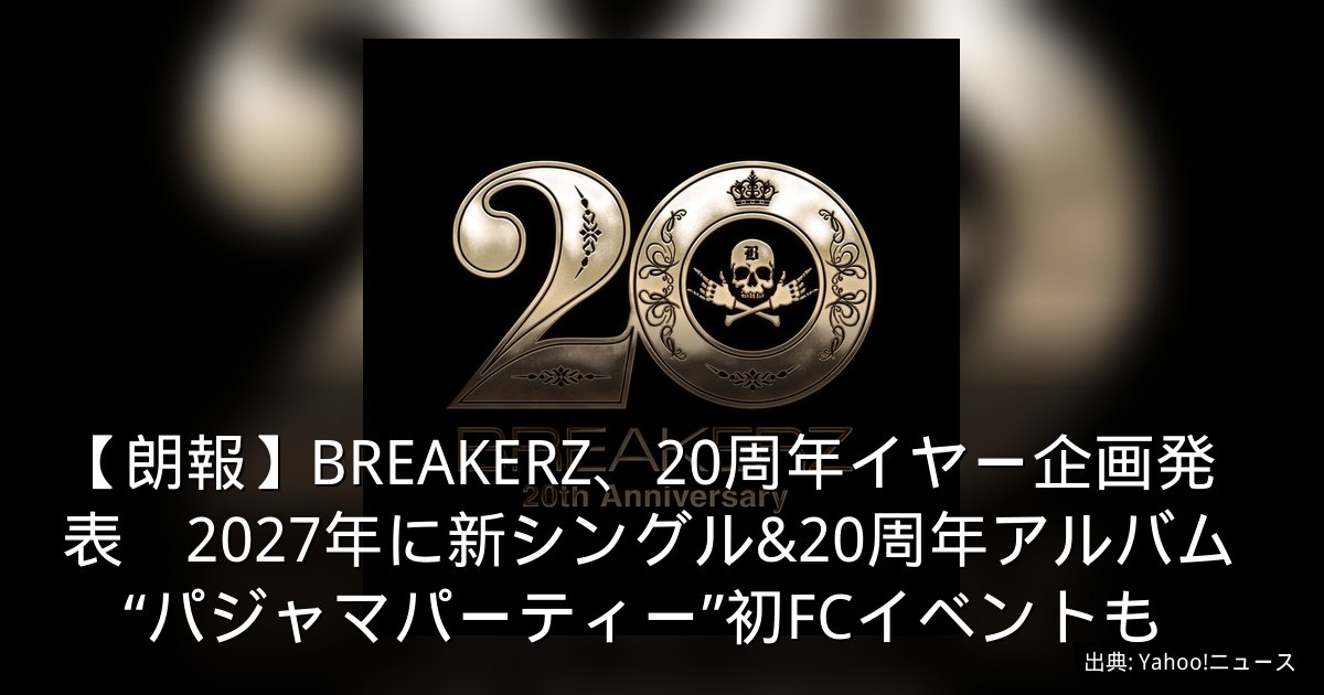 【朗報】BREAKERZ、20周年イヤー企画発表　2027年に新シングル&20周年アルバム　“パジャマパーティー”初FCイベントも