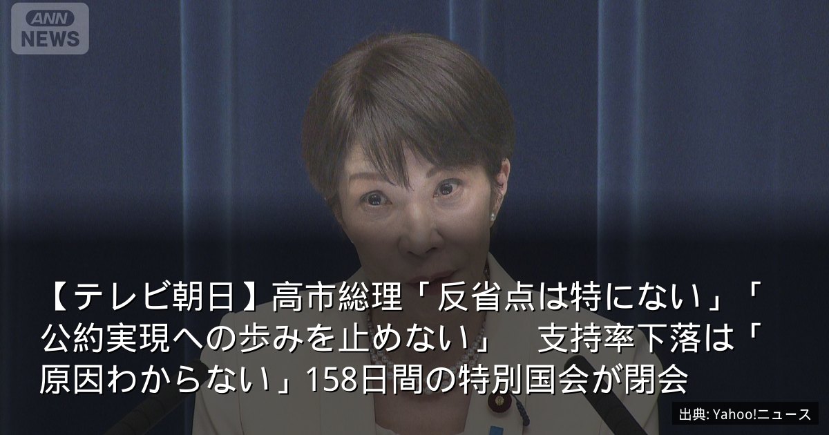 【テレビ朝日】高市総理「反省点は特にない」「公約実現への歩みを止めない」　支持率下落は「原因わからない」158日間の特別国会が閉会