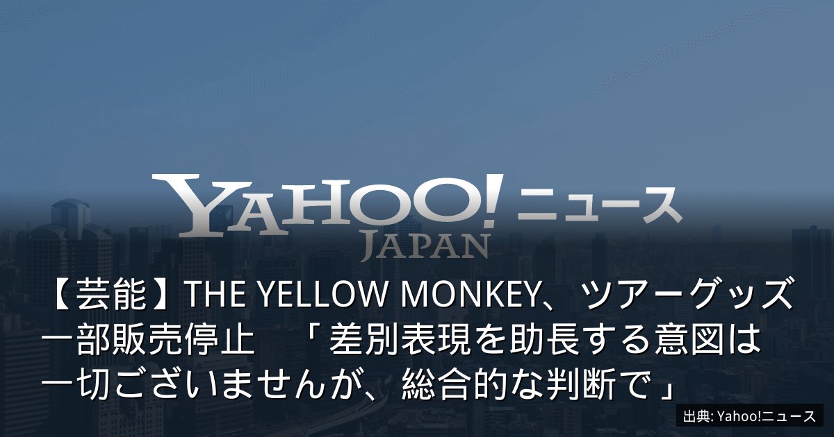 【芸能】THE YELLOW MONKEY、ツアーグッズ一部販売停止　「差別表現を助長する意図は一切ございませんが、総合的な判断で」