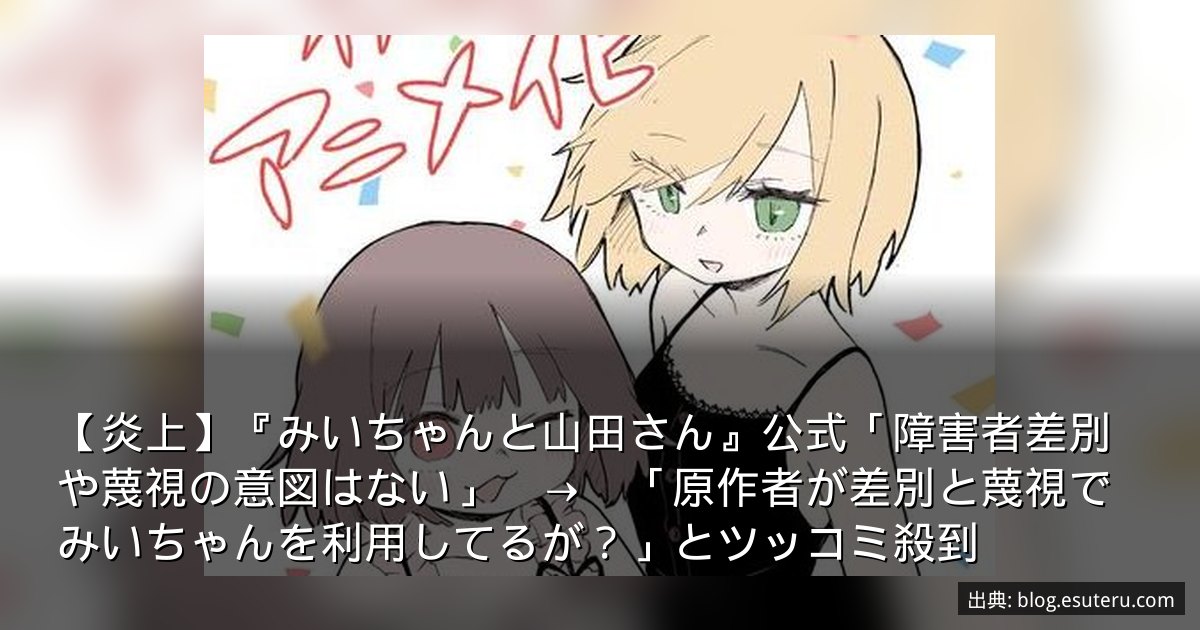 【炎上】『みいちゃんと山田さん』公式「障害者差別や蔑視の意図はない」　→　「原作者が差別と蔑視でみいちゃんを利用してるが？」とツッコミ殺到