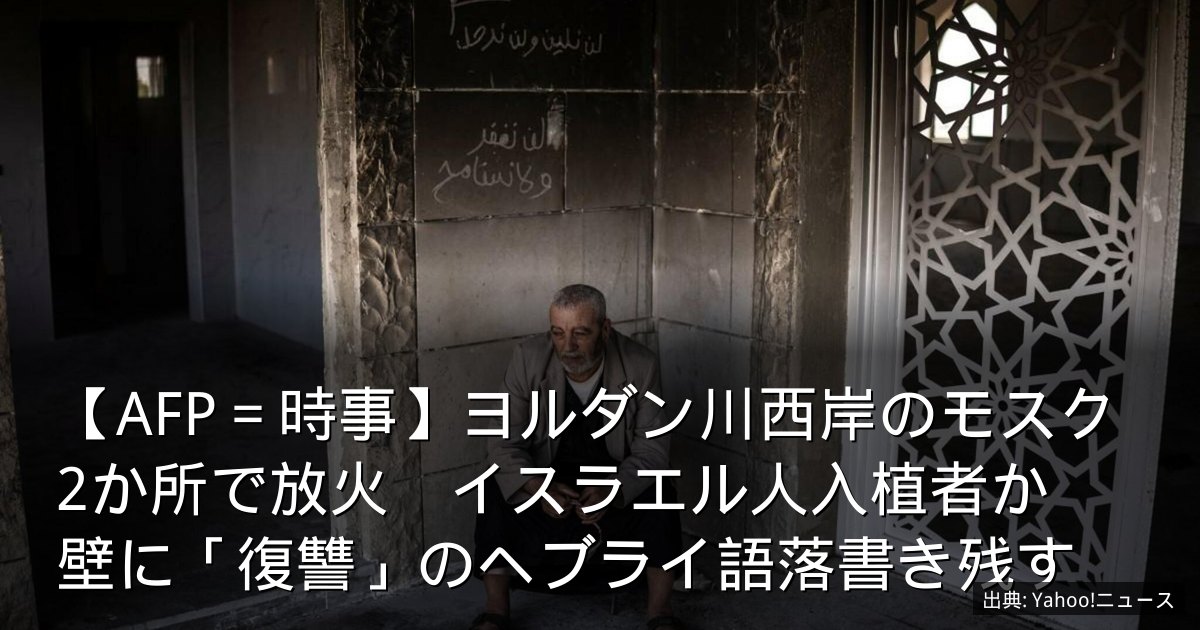【AFP＝時事】ヨルダン川西岸のモスク2か所で放火　イスラエル人入植者か　壁に「復讐」のヘブライ語落書き残す