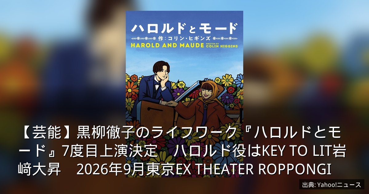 【芸能】黒柳徹子のライフワーク『ハロルドとモード』7度目上演決定　ハロルド役はKEY TO LIT岩﨑大昇　2026年9月東京EX THEATER ROPPONGI