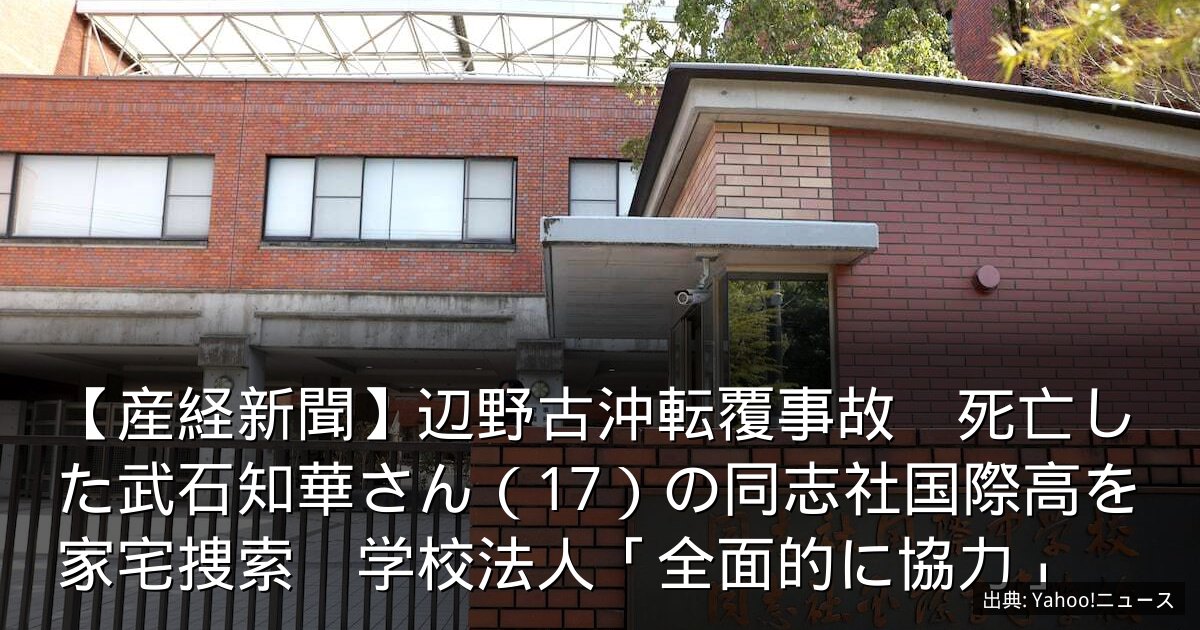 【産経新聞】辺野古沖転覆事故　死亡した武石知華さん（17）の同志社国際高を家宅捜索　学校法人「全面的に協力」