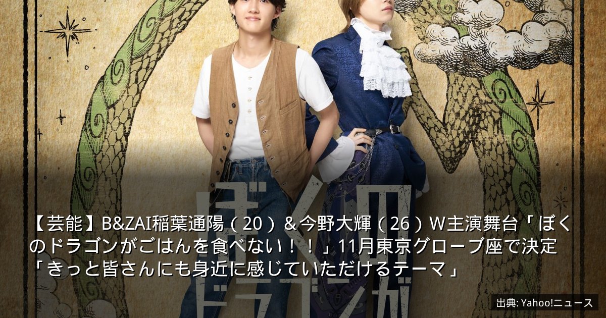 【芸能】B&ZAI稲葉通陽（20）＆今野大輝（26）Ｗ主演舞台「ぼくのドラゴンがごはんを食べない！！」11月東京グローブ座で決定　「きっと皆さんにも身近に感じていただけるテーマ」