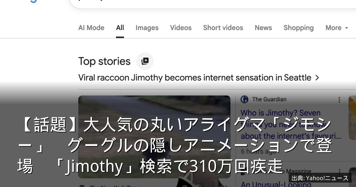 【話題】大人気の丸いアライグマ「ジモシー」　グーグルの隠しアニメーションで登場　「Jimothy」検索で310万回疾走