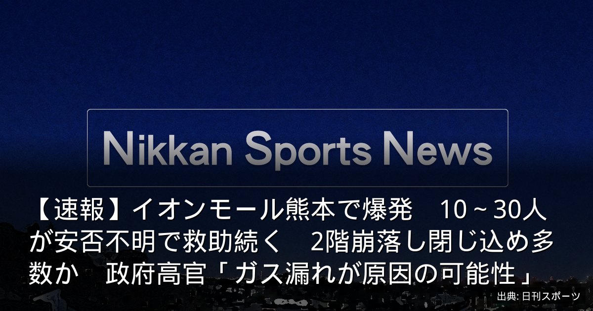 【速報】イオンモール熊本で爆発　10～30人が安否不明で救助続く　2階崩落し閉じ込め多数か　政府高官「ガス漏れが原因の可能性」