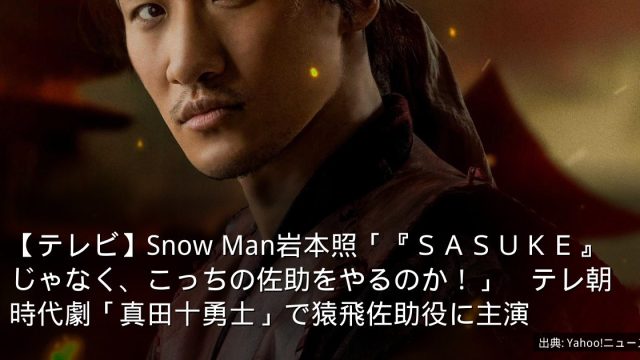 【テレビ】Snow Man岩本照「『ＳＡＳＵＫＥ』じゃなく、こっちの佐助をやるのか！」　テレ朝時代劇「真田十勇士」で猿飛佐助役に主演