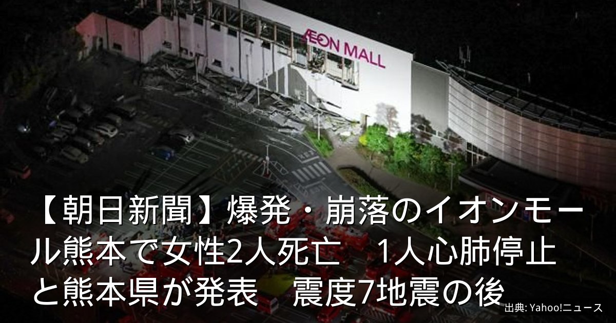 【朝日新聞】爆発・崩落のイオンモール熊本で女性2人死亡　1人心肺停止と熊本県が発表　震度7地震の後
