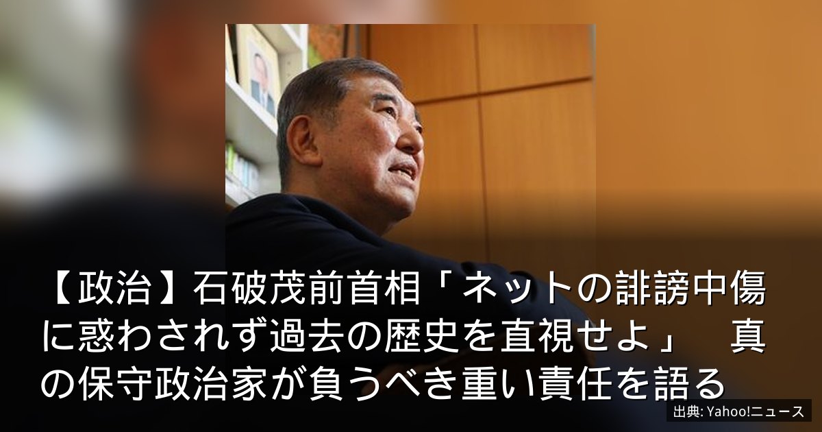 【政治】石破茂前首相「ネットの誹謗中傷に惑わされず過去の歴史を直視せよ」　真の保守政治家が負うべき重い責任を語る