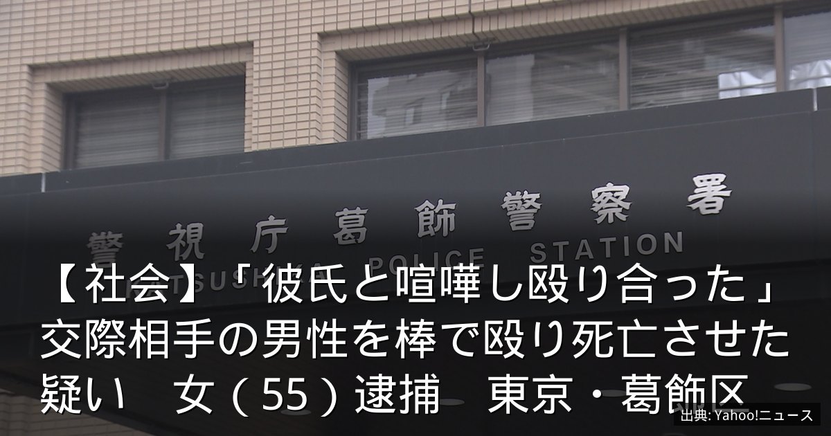 【社会】「彼氏と喧嘩し殴り合った」交際相手の男性を棒で殴り死亡させた疑い　女（55）逮捕　東京・葛飾区