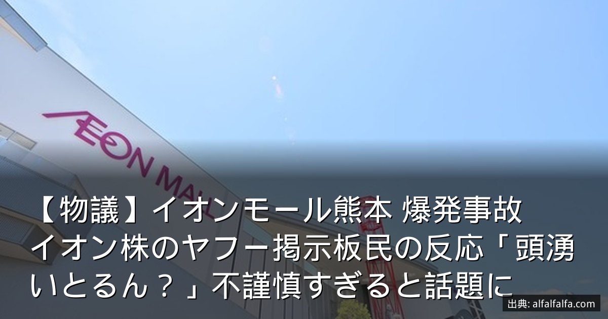 【物議】イオンモール熊本 爆発事故　イオン株のヤフー掲示板民の反応「頭湧いとるん？」不謹慎すぎると話題に