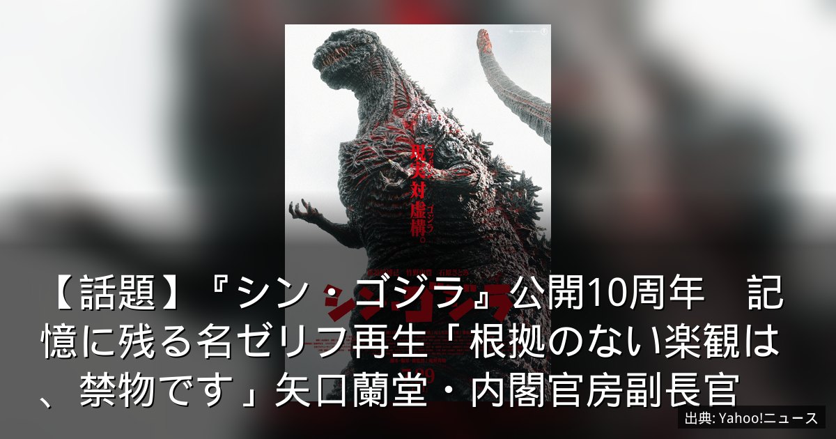 【話題】『シン・ゴジラ』公開10周年　記憶に残る名ゼリフ再生「根拠のない楽観は、禁物です」矢口蘭堂・内閣官房副長官