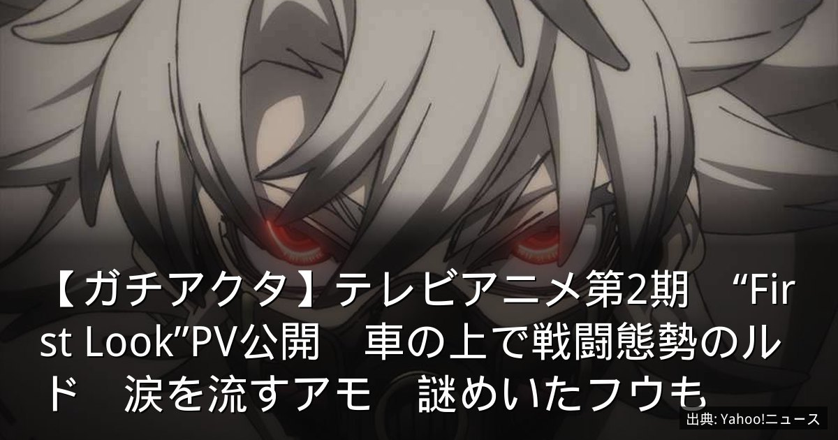 【ガチアクタ】テレビアニメ第2期　“First Look”PV公開　車の上で戦闘態勢のルド　涙を流すアモ　謎めいたフウも