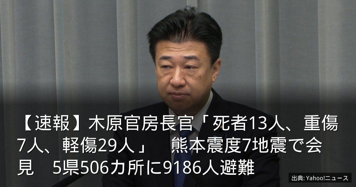 【速報】木原官房長官「死者13人、重傷7人、軽傷29人」　熊本震度7地震で会見　5県506カ所に9186人避難
