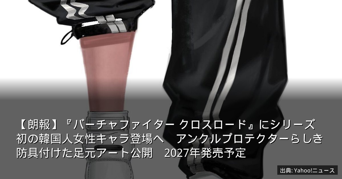 【朗報】『バーチャファイター クロスロード』にシリーズ初の韓国人女性キャラ登場へ　アンクルプロテクターらしき防具付けた足元アート公開　2027年発売予定