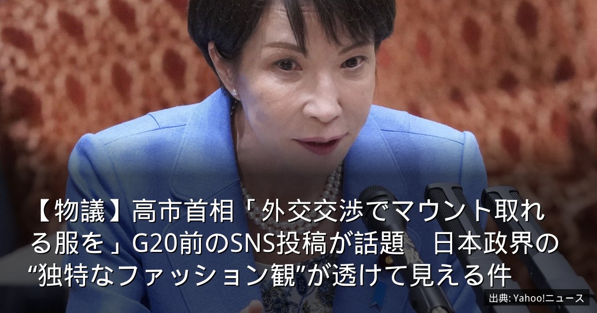 【物議】高市首相「外交交渉でマウント取れる服を」G20前のSNS投稿が話題　日本政界の“独特なファッション観”が透けて見える件