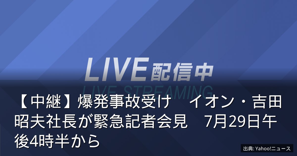 【中継】爆発事故受け　イオン・吉田昭夫社長が緊急記者会見　7月29日午後4時半から