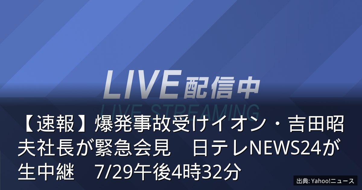 【速報】爆発事故受けイオン・吉田昭夫社長が緊急会見　日テレNEWS24が生中継　7/29午後4時32分