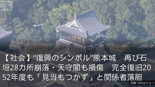 【社会】“復興のシンボル”熊本城　再び石垣28カ所崩落・天守閣も損傷　完全復旧2052年度も「見当もつかず」と関係者落胆