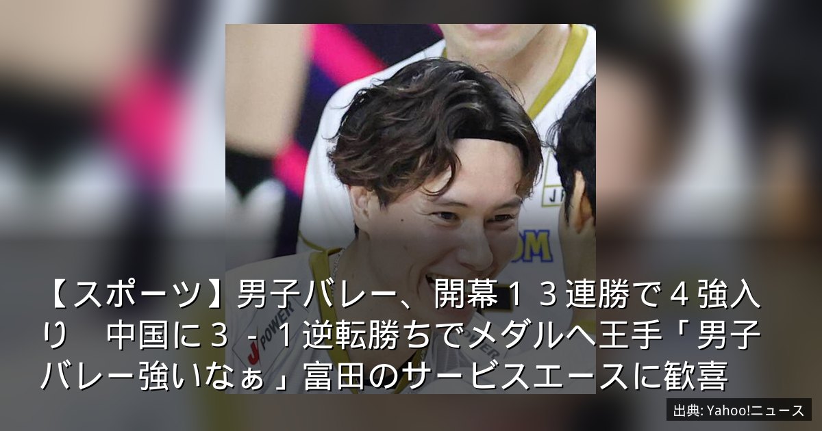 【スポーツ】男子バレー、開幕１３連勝で４強入り　中国に３－１逆転勝ちでメダルへ王手「男子バレー強いなぁ」富田のサービスエースに歓喜