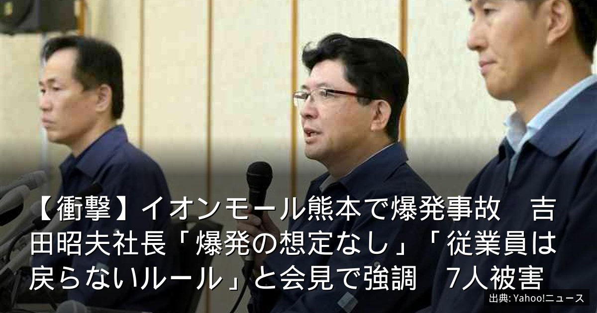 【衝撃】イオンモール熊本で爆発事故　吉田昭夫社長「爆発の想定なし」「従業員は戻らないルール」と会見で強調　7人被害