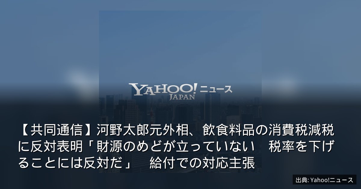 【共同通信】河野太郎元外相、飲食料品の消費税減税に反対表明「財源のめどが立っていない　税率を下げることには反対だ」　給付での対応主張