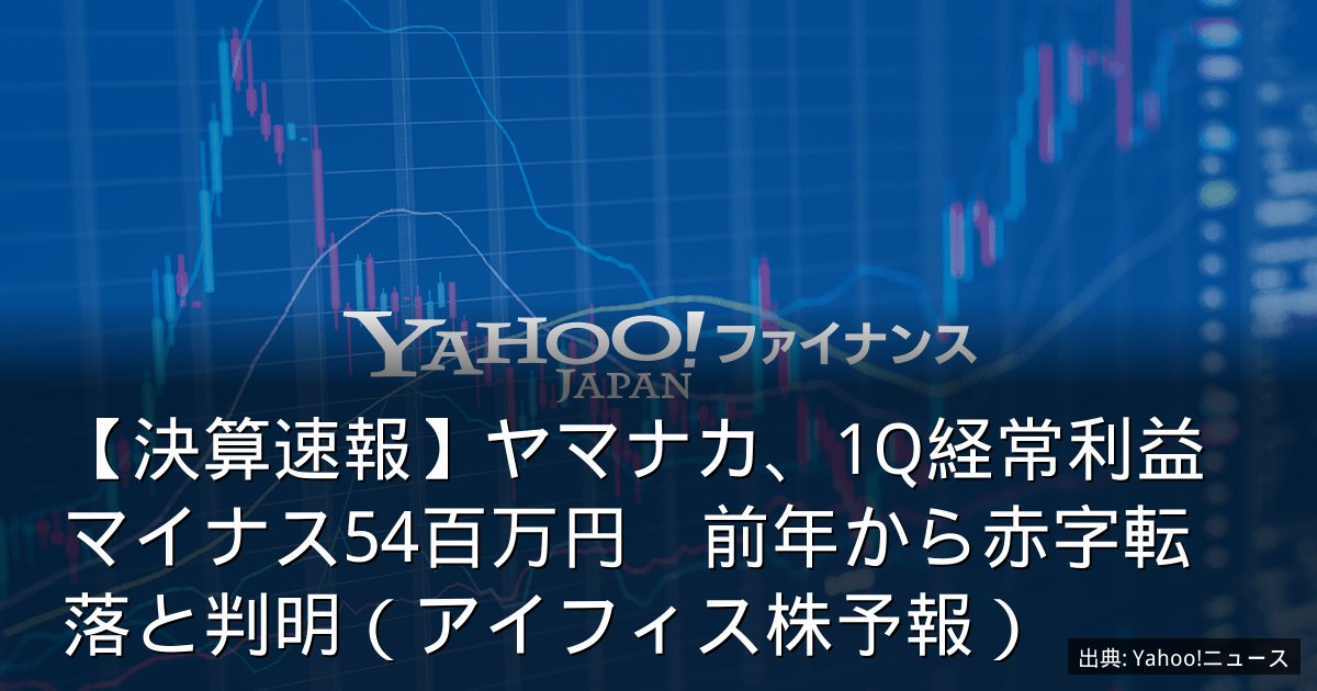 【決算速報】ヤマナカ、1Q経常利益マイナス54百万円　前年から赤字転落と判明（アイフィス株予報）
