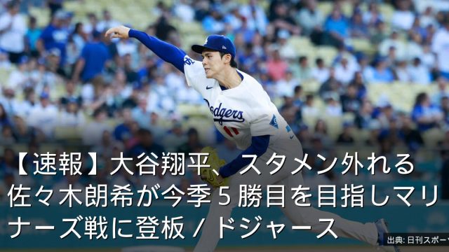 【速報】大谷翔平、スタメン外れる　佐々木朗希が今季５勝目を目指しマリナーズ戦に登板／ドジャース