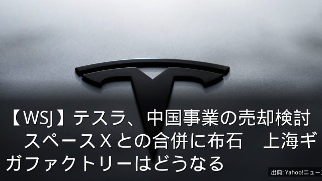 【WSJ】テスラ、中国事業の売却検討　スペースＸとの合併に布石　上海ギガファクトリーはどうなる