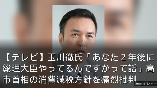 【テレビ】玉川徹氏「あなた２年後に総理大臣やってるんですかって話」高市首相の消費減税方針を痛烈批判