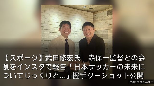 【スポーツ】武田修宏氏　森保一監督との会食をインスタで報告「日本サッカーの未来についてじっくりと…」握手ツーショット公開