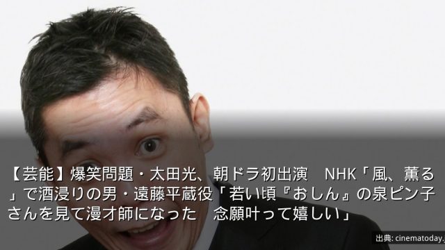 【芸能】爆笑問題・太田光、朝ドラ初出演　NHK「風、薫る」で酒浸りの男・遠藤平蔵役「若い頃『おしん』の泉ピン子さんを見て漫才師になった　念願叶って嬉しい」