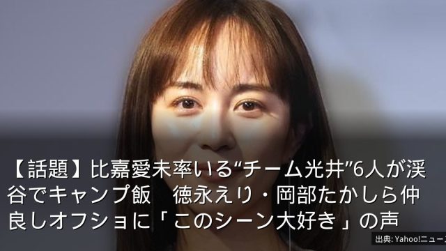 【話題】比嘉愛未率いる“チーム光井”6人が渓谷でキャンプ飯　徳永えり・岡部たかしら仲良しオフショに「このシーン大好き」の声