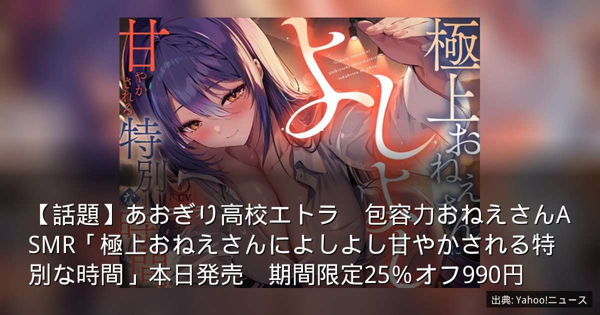 【話題】あおぎり高校エトラ　包容力おねえさんASMR「極上おねえさんによしよし甘やかされる特別な時間」本日発売　期間限定25％オフ990円