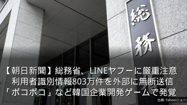 【朝日新聞】総務省、LINEヤフーに厳重注意　利用者識別情報803万件を外部に無断送信　「ポコポコ」など韓国企業開発ゲームで発覚