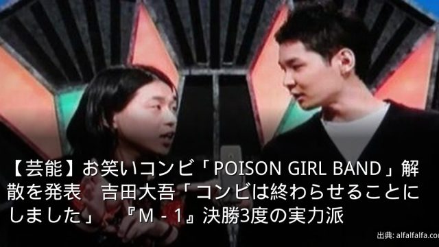 【芸能】お笑いコンビ「POISON GIRL BAND」解散を発表　吉田大吾「コンビは終わらせることにしました」　『M－1』決勝3度の実力派