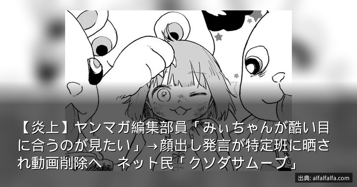 【炎上】ヤンマガ編集部員「みぃちゃんが酷い目に合うのが見たい」→顔出し発言が特定班に晒され動画削除へ　ネット民「クソダサムーブ」