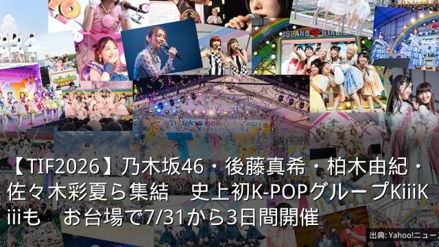 【TIF2026】乃木坂46・後藤真希・柏木由紀・佐々木彩夏ら集結　史上初K-POPグループKiiiKiiiも　お台場で7/31から3日間開催