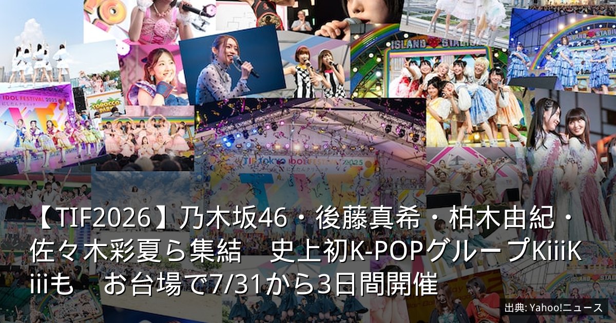 【TIF2026】乃木坂46・後藤真希・柏木由紀・佐々木彩夏ら集結　史上初K-POPグループKiiiKiiiも　お台場で7/31から3日間開催