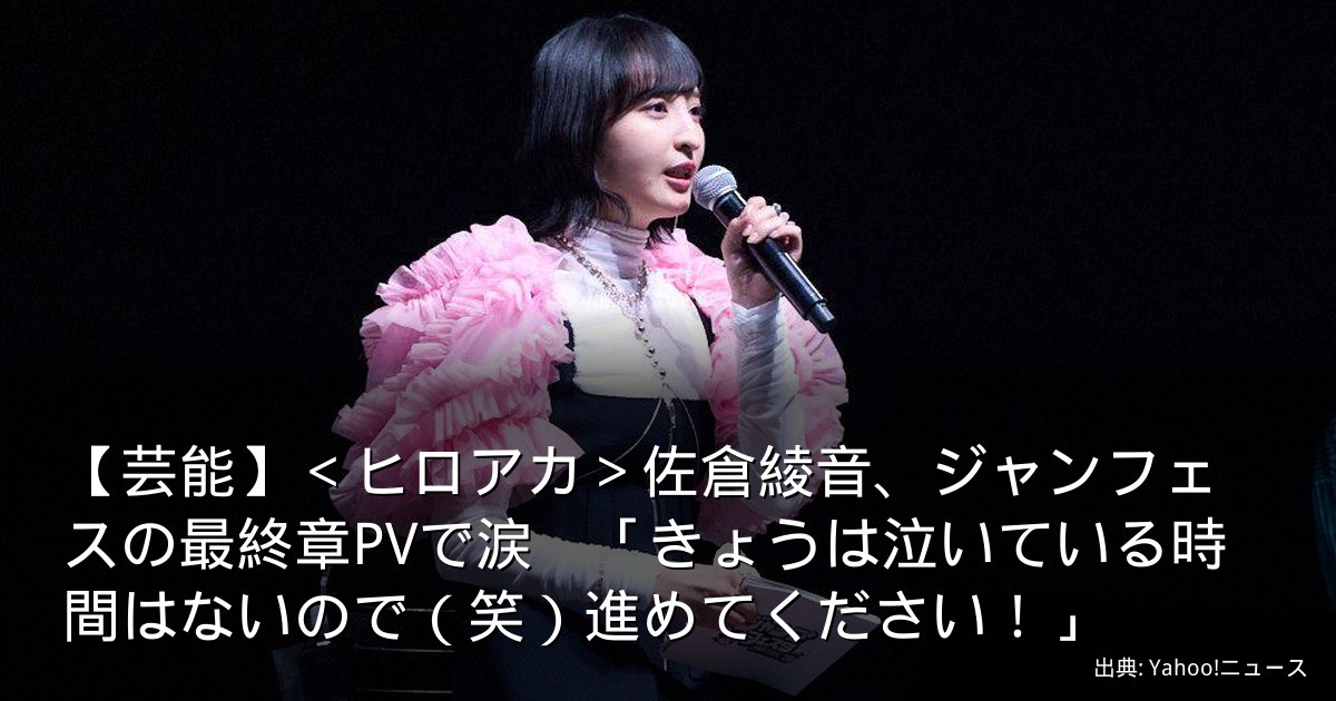 【芸能】＜ヒロアカ＞佐倉綾音、ジャンフェスの最終章PVで涙　「きょうは泣いている時間はないので（笑）進めてください！」