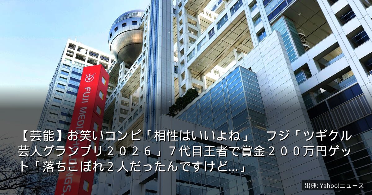【芸能】お笑いコンビ「相性はいいよね」　フジ「ツギクル芸人グランプリ２０２６」７代目王者で賞金２００万円ゲット「落ちこぼれ２人だったんですけど…」