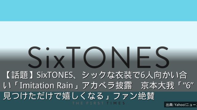 【話題】SixTONES、シックな衣装で6人向かい合い「Imitation Rain」アカペラ披露　京本大我「“6”見つけただけで嬉しくなる」ファン絶賛