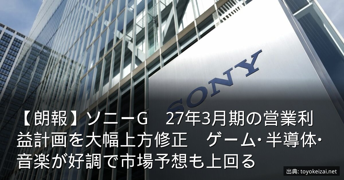 【朗報】ソニーG　27年3月期の営業利益計画を大幅上方修正　ゲーム･半導体･音楽が好調で市場予想も上回る