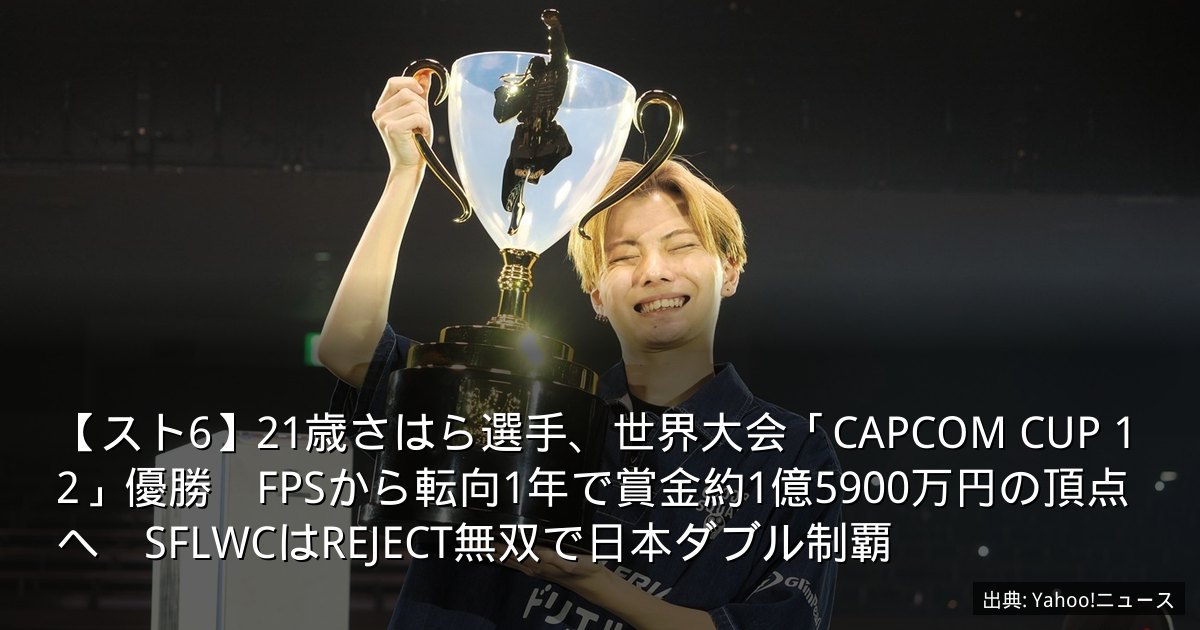 【スト6】21歳さはら選手、世界大会「CAPCOM CUP 12」優勝　FPSから転向1年で賞金約1億5900万円の頂点へ　SFLWCはREJECT無双で日本ダブル制覇
