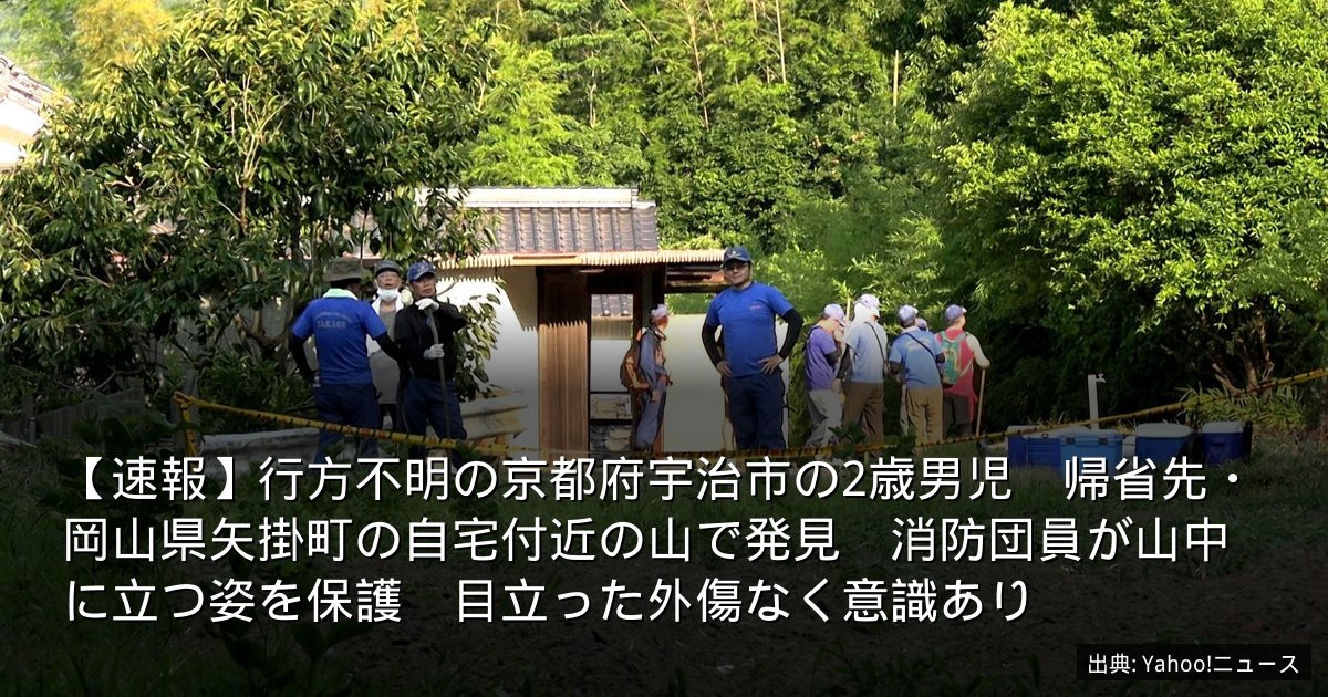 【速報】行方不明の京都府宇治市の2歳男児　帰省先・岡山県矢掛町の自宅付近の山で発見　消防団員が山中に立つ姿を保護　目立った外傷なく意識あり