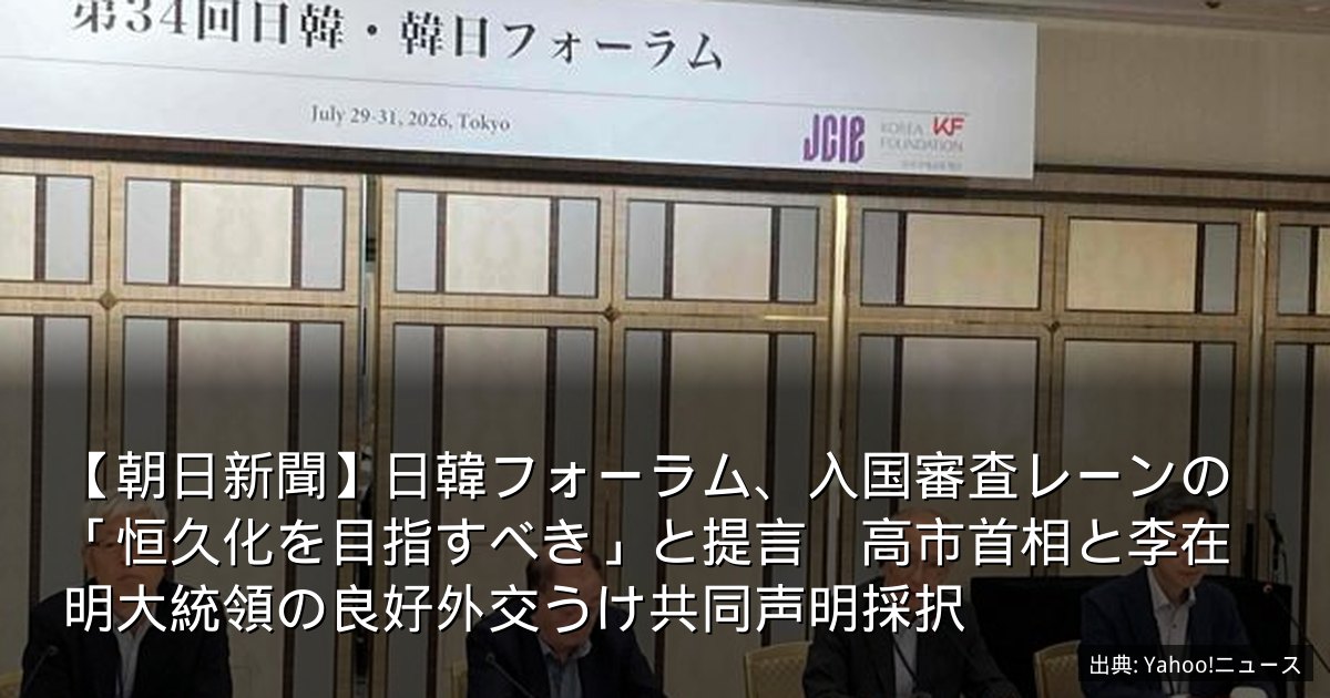 【朝日新聞】日韓フォーラム、入国審査レーンの「恒久化を目指すべき」と提言　高市首相と李在明大統領の良好外交うけ共同声明採択