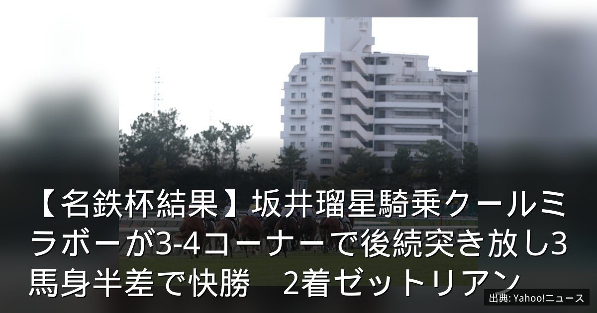 【名鉄杯結果】坂井瑠星騎乗クールミラボーが3-4コーナーで後続突き放し3馬身半差で快勝　2着ゼットリアン