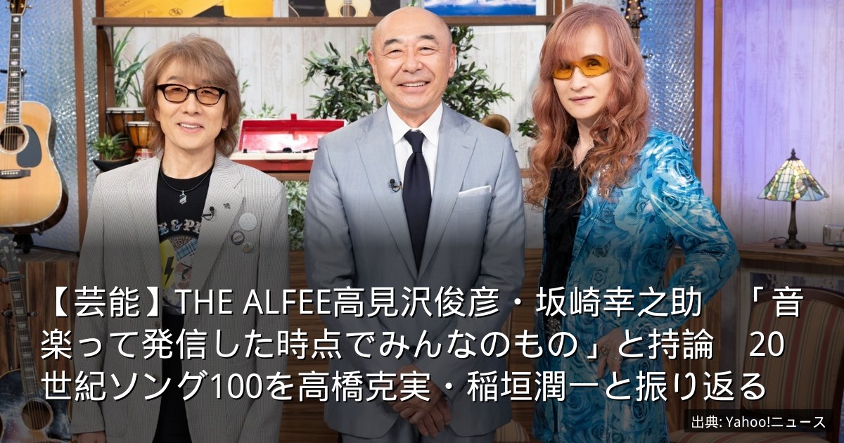 【芸能】THE ALFEE高見沢俊彦・坂崎幸之助　「音楽って発信した時点でみんなのもの」と持論　20世紀ソング100を高橋克実・稲垣潤一と振り返る